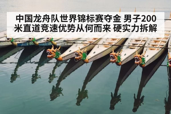 中国龙舟队世界锦标赛夺金 男子200米直道竞速优势从何而来 硬实力拆解