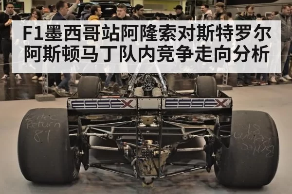 F1墨西哥站阿隆索对斯特罗尔阿斯顿马丁队内竞争走向分析